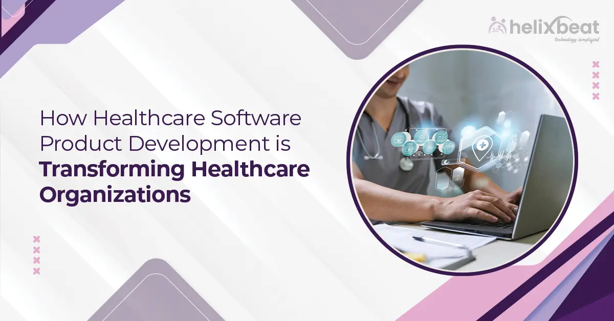 How Healthcare Software Product Development is Transforming Healthcare Organizations