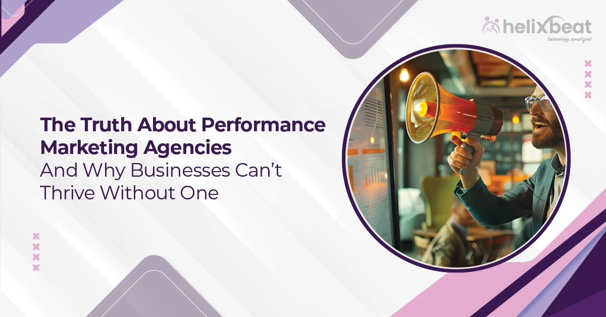 The Truth About Performance Marketing Agencies And Why Businesses Can’t Thrive Without One